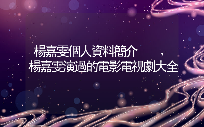 楊嘉雯個人資料簡介，楊嘉雯演過的電影電視劇大全插圖